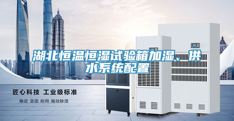 湖北恒温恒湿试验箱加湿、供水系统配置