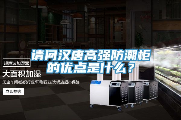 请问汉唐高强防潮柜的优点是什么？
