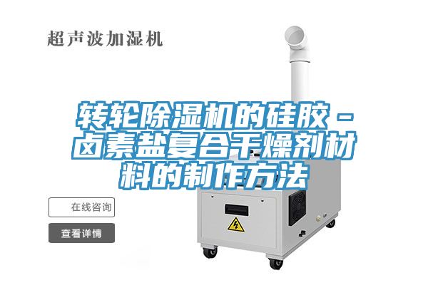 转轮猫咪成人官网的硅胶－卤素盐复合干燥剂材料的制作方法