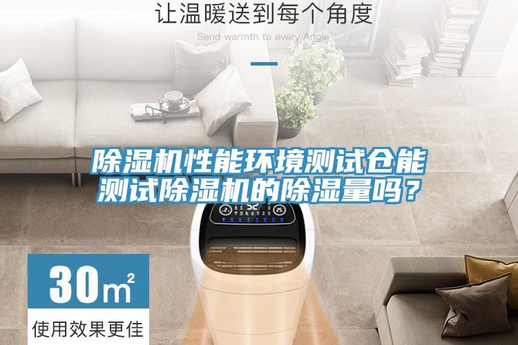 猫咪成人官网性能环境测试仓能测试猫咪成人官网的除湿量吗？