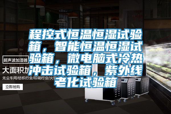 程控式恒温恒湿试验箱，智能恒温恒湿试验箱，微电脑式冷热冲击试验箱，紫外线老化试验箱