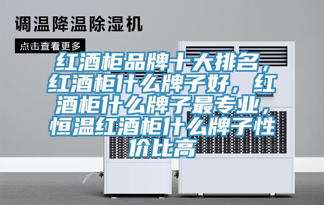 红酒柜品牌十大排名，红酒柜什么牌子好，红酒柜什么牌子最专业，恒温红酒柜什么牌子性价比高