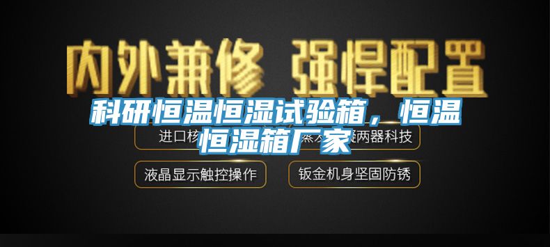 科研恒温恒湿试验箱，恒温恒湿箱厂家