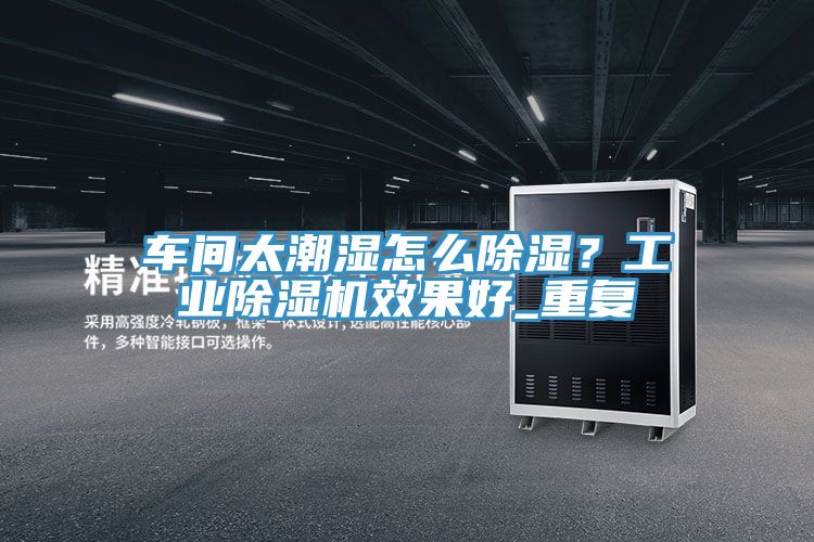 车间太潮湿怎么除湿？工业猫咪成人官网效果好_重复