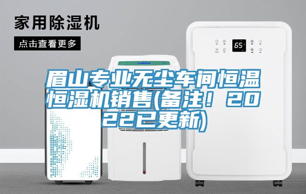 眉山专业无尘车间恒温恒湿机销售(备注！2022已更新)