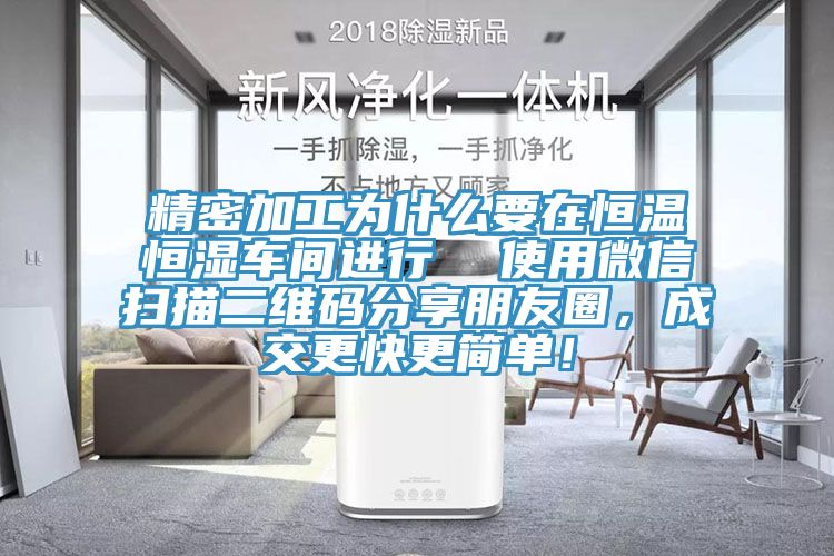 精密加工为什么要在恒温恒湿车间进行  使用微信扫描二维码分享朋友圈，成交更快更简单！