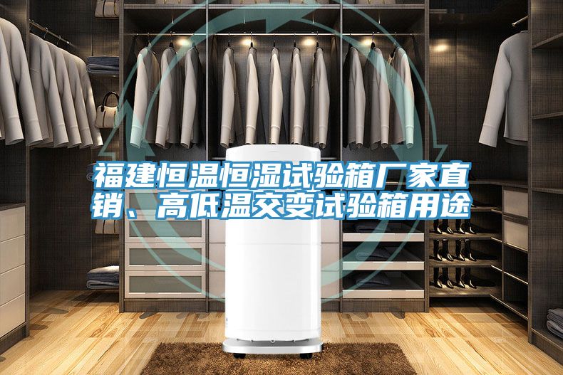 福建恒温恒湿试验箱厂家直销、高低温交变试验箱用途