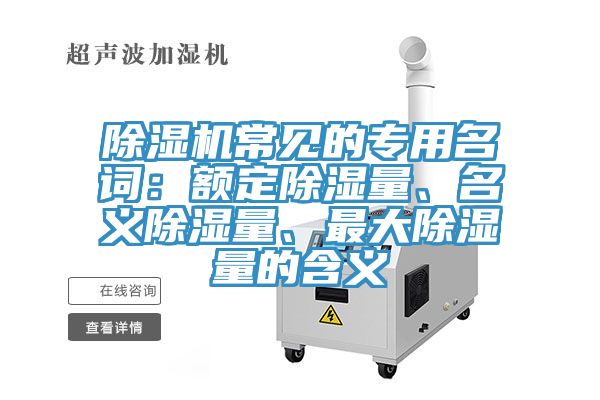 猫咪成人官网常见的专用名词：额定除湿量、名义除湿量、最大除湿量的含义