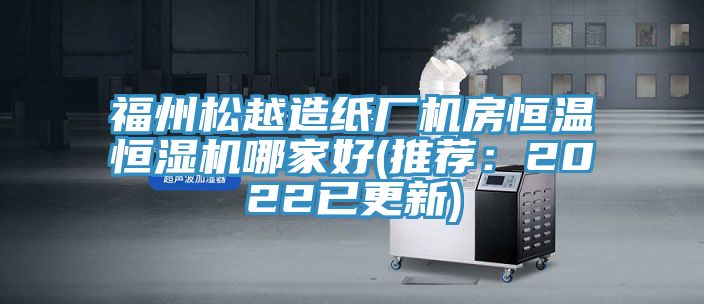 福州松越造纸厂机房恒温恒湿机哪家好(推荐：2022已更新)